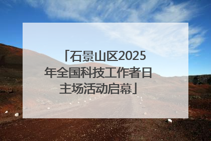 石景山区2025年全国科技工作者日主场活动启幕