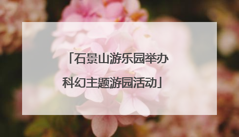 石景山游乐园举办科幻主题游园活动