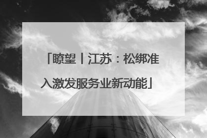 瞭望丨江苏：松绑准入激发服务业新动能