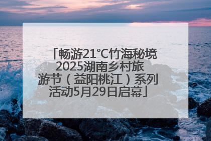畅游21℃竹海秘境 2025湖南乡村旅游节（益阳桃江）系列活动5月29日启幕