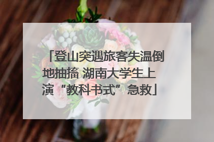登山突遇旅客失温倒地抽搐 湖南大学生上演“教科书式”急救