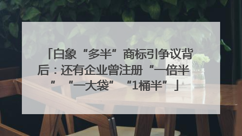 白象“多半”商标引争议背后：还有企业曾注册“一倍半”“一大袋”“1桶半”