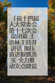 省十四届人大常委会第十七次会议闭幕 王忠林主持并讲话 加压奋进狠抓落实 全力推动支点建设成势见效