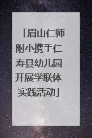 眉山仁师附小携手仁寿县幼儿园开展学联体实践活动