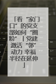 看“家门口”的党支部如何“圈粉”丨党建激活“邻”动力 幸福半径在延伸