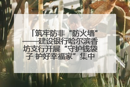 筑牢防非“防火墙”——建设银行哈尔滨香坊支行开展“守护钱袋子 护好幸福家”集中宣传日活动