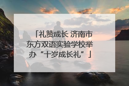 礼赞成长 济南市东方双语实验学校举办“十岁成长礼”