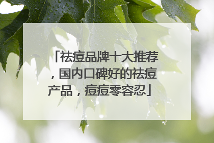 祛痘品牌十大推荐，国内口碑好的祛痘产品，痘痘零容忍