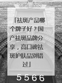 祛斑产品哪个牌子好？国产祛斑品牌分享，高口碑祛斑护肤品别错过