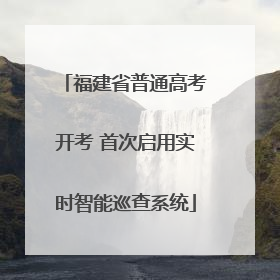 福建省普通高考开考 首次启用实时智能巡查系统