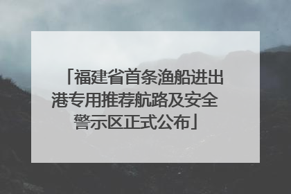 福建省首条渔船进出港专用推荐航路及安全警示区正式公布