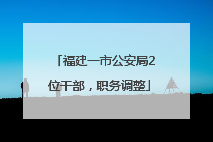 福建一市公安局2位干部，职务调整