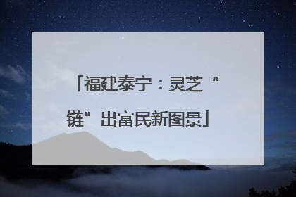 福建泰宁：灵芝“链”出富民新图景