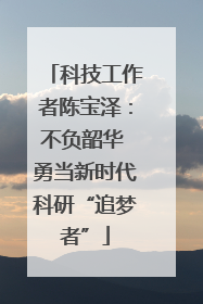 科技工作者陈宝泽：不负韶华 勇当新时代科研“追梦者”