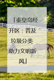 秦皇岛经开区：普及垃圾分类 助力文明新风