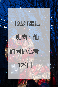站好最后一班岗：他们同护高考12年
