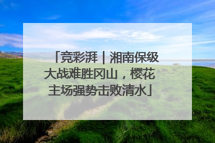 竞彩湃｜湘南保级大战难胜冈山，樱花主场强势击败清水
