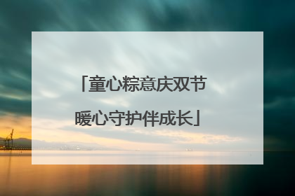 童心粽意庆双节 暖心守护伴成长