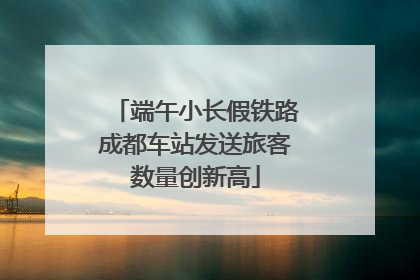 端午小长假铁路成都车站发送旅客数量创新高