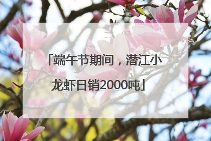 端午节期间，潜江小龙虾日销2000吨