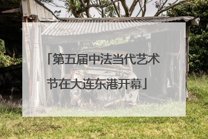 第五届中法当代艺术节在大连东港开幕
