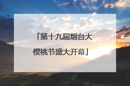 第十九届烟台大樱桃节盛大开幕