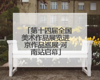 第十四届全国美术作品展览进京作品巡展·河南站启幕
