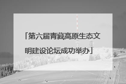 第六届青藏高原生态文明建设论坛成功举办