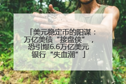 美元稳定币的阳谋：万亿美债“接盘侠”，恐引爆6.6万亿美元银行“失血潮”