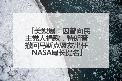 美媒爆：因曾向民主党人捐款，特朗普撤回马斯克盟友出任NASA局长提名