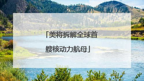 美将拆解全球首艘核动力航母