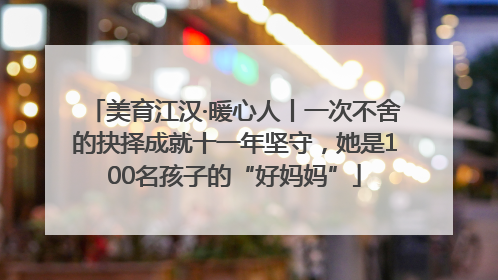 美育江汉·暖心人丨一次不舍的抉择成就十一年坚守，她是100名孩子的“好妈妈”