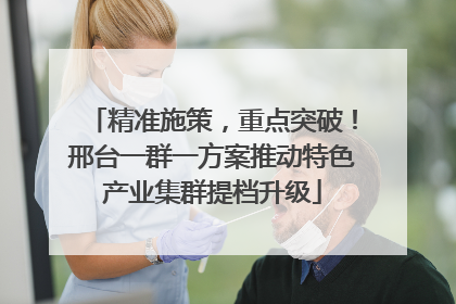 精准施策，重点突破！邢台一群一方案推动特色产业集群提档升级