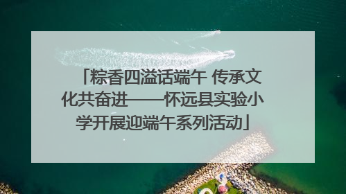 粽香四溢话端午 传承文化共奋进——怀远县实验小学开展迎端午系列活动