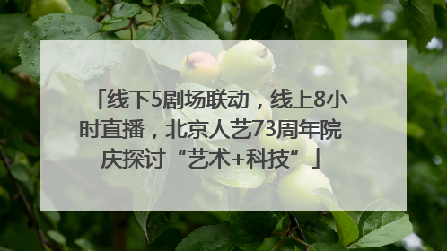 线下5剧场联动，线上8小时直播，北京人艺73周年院庆探讨“艺术+科技”