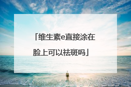 维生素e直接涂在脸上可以祛斑吗