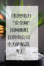 织密电力“安全网” 国网衡阳县供电公司全力护航高考
