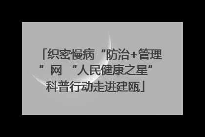 织密慢病“防治+管理”网 “人民健康之星”科普行动走进建瓯