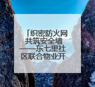织密防火网 共筑安全墙——东七里社区联合物业开展消防安全大排查