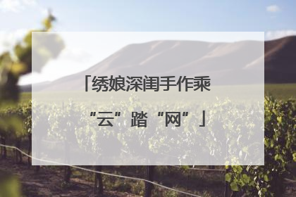 绣娘深闺手作乘“云”踏“网”