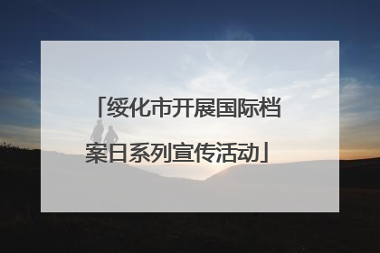 绥化市开展国际档案日系列宣传活动
