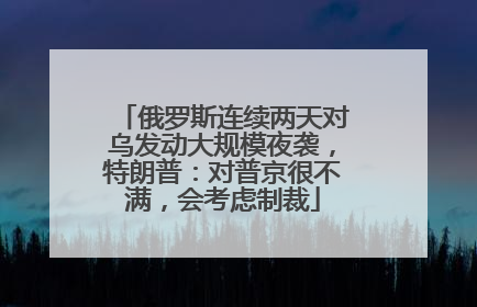 俄罗斯连续两天对乌发动大规模夜袭，特朗普：对普京很不满，会考虑制裁