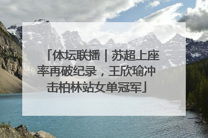 体坛联播｜苏超上座率再破纪录，王欣瑜冲击柏林站女单冠军