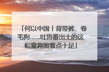 何以中国丨背带裤、卷毛狗……吐鲁番出土的这幅童趣图看点十足