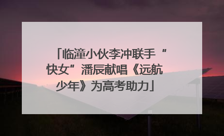 临潼小伙李冲联手“快女”潘辰献唱《远航少年》为高考助力