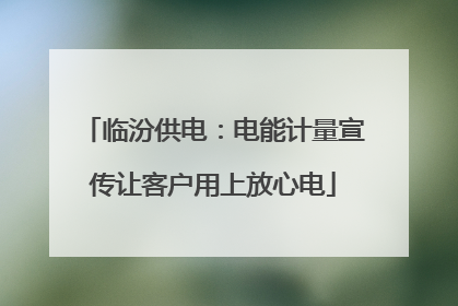 临汾供电：电能计量宣传让客户用上放心电