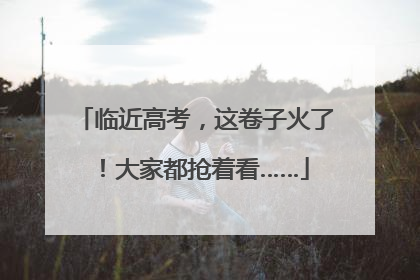 临近高考，这卷子火了！大家都抢着看……