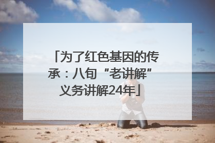 为了红色基因的传承：八旬“老讲解”义务讲解24年