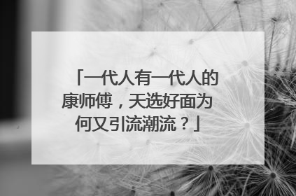 一代人有一代人的康师傅，天选好面为何又引流潮流？