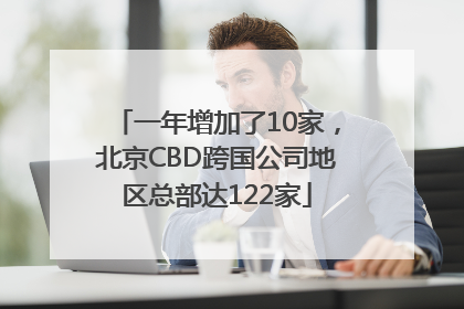 一年增加了10家，北京CBD跨国公司地区总部达122家